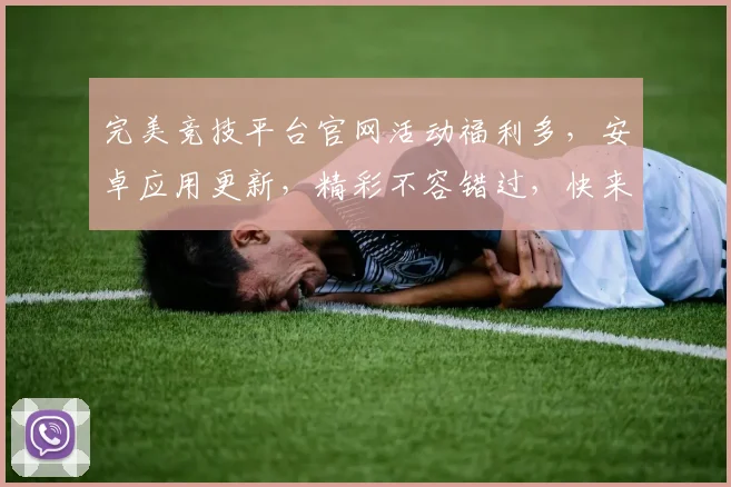 完美竞技平台官网活动福利多，安卓应用更新，精彩不容错过，快来体验