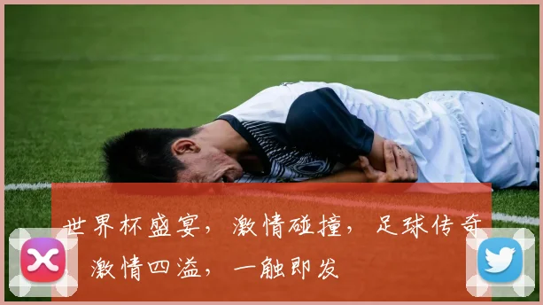 世界杯盛宴，激情碰撞，足球传奇，激情四溢，一触即发
