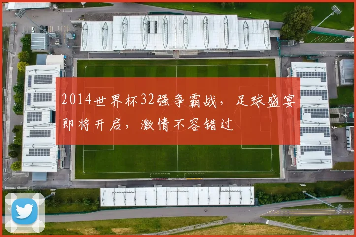 2014世界杯32强争霸战，足球盛宴即将开启，激情不容错过