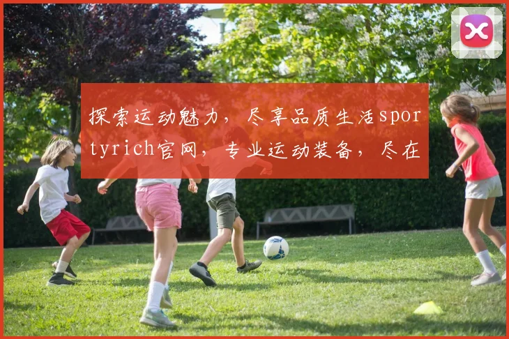 探索运动魅力，尽享品质生活sportyrich官网，专业运动装备，尽在掌握，三重惊喜等你来