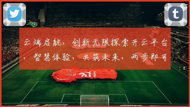 云端启航，创新无限探索开云平台，智慧体验，共筑未来，两步即可入门