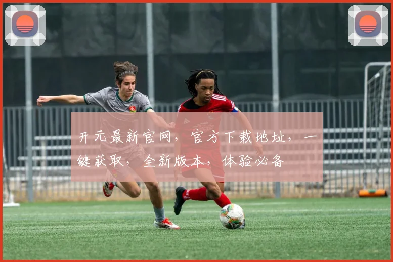 开元最新官网，官方下载地址，一键获取，全新版本，体验必备