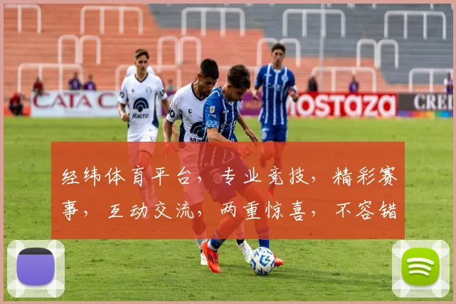 经纬体育平台，专业竞技，精彩赛事，互动交流，两重惊喜，不容错过