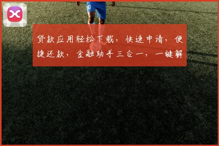贷款应用轻松下载，快速申请，便捷还款，金融助手三合一，一键解锁