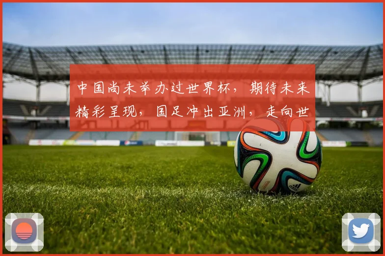 中国尚未举办过世界杯，期待未来精彩呈现，国足冲出亚洲，走向世界
