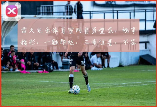 雷火电竞体育官网首页登录，畅享精彩，一触即达，三重惊喜，不容错过，立即加入